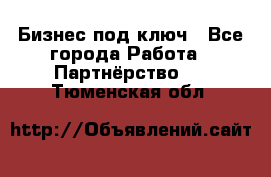 Бизнес под ключ - Все города Работа » Партнёрство   . Тюменская обл.